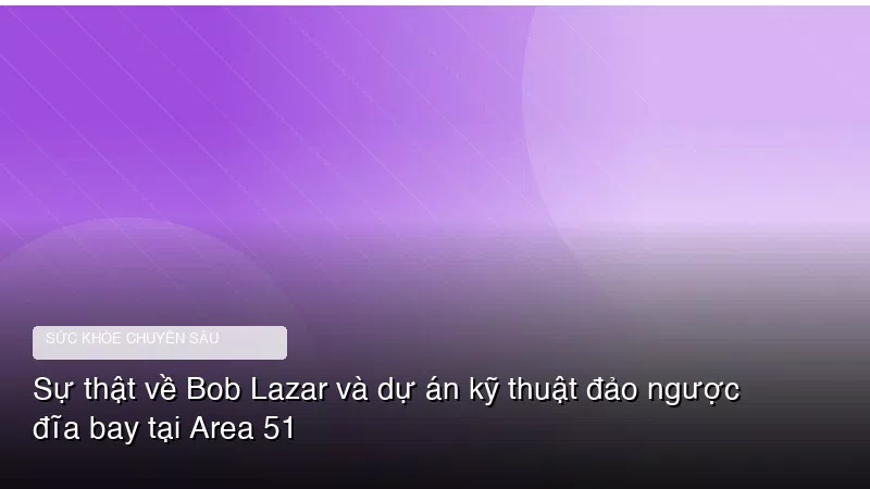 Phân tích y khoa hình ảnh Sự thật về Bob Lazar và dự án kỹ thuật đảo ngược đĩa bay tại Area 51